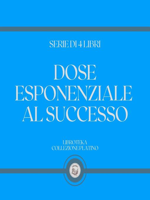 Title details for DOSE ESPONENZIALE AL SUCCESSO (SERIE DI 4 LIBRI) by LIBROTEKA - Wait list
